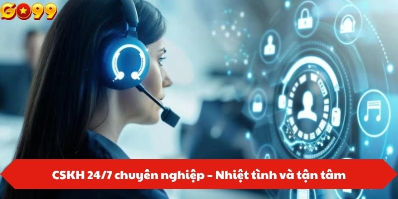 CSKH 24/7 chuyên nghiệp – Nhiệt tình và tận tâm